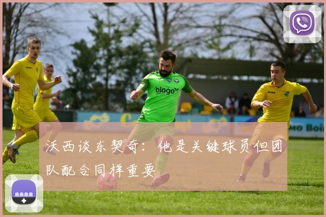 沃西谈东契奇：他是关键球员但团队配合同样重要