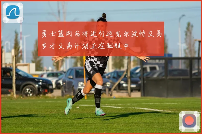 勇士篮网或将进行迈克尔波特交易多方交易计划正在酝酿中