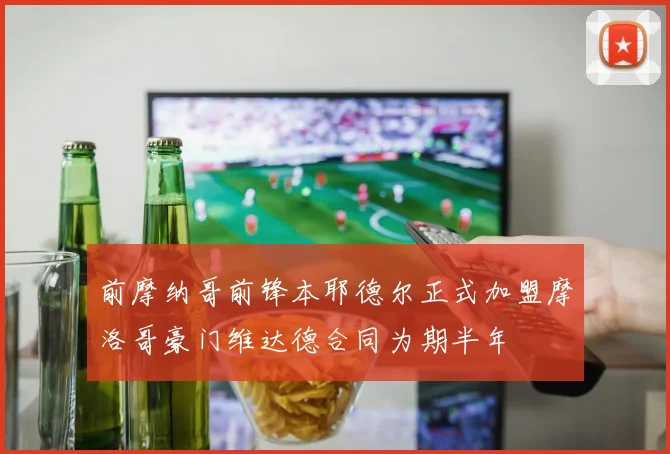 前摩纳哥前锋本耶德尔正式加盟摩洛哥豪门维达德合同为期半年