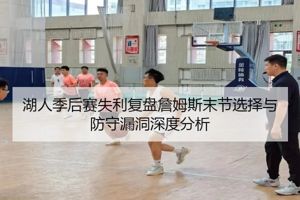 湖人季后赛失利复盘詹姆斯末节选择与防守漏洞深度分析 - XINGKONG